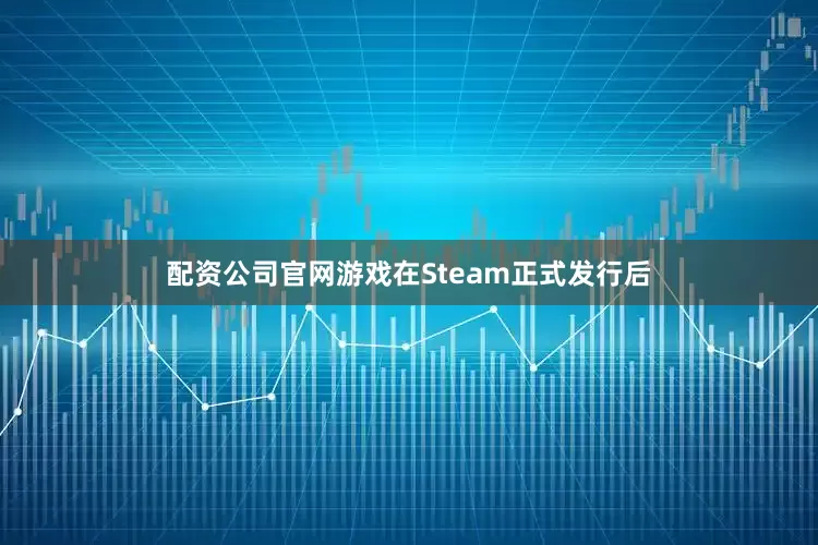 配资公司官网游戏在Steam正式发行后